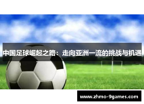 中国足球崛起之路:走向亚洲一流的挑战与机遇 中国足球崛起之路:走向亚洲一流的挑战与机遇