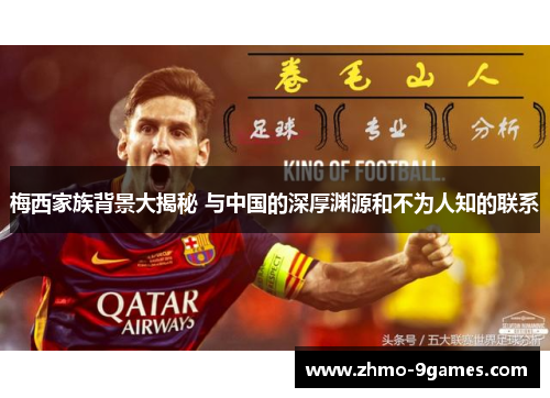 梅西家族背景大揭秘 与中国的深厚渊源和不为人知的联系