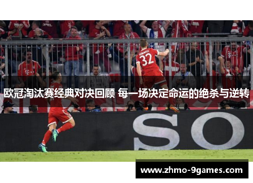 欧冠淘汰赛经典对决回顾 每一场决定命运的绝杀与逆转 欧冠淘汰赛经典对决回顾 每一场决定命运的绝杀与逆转