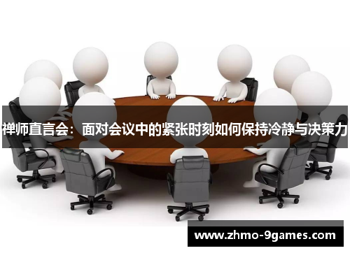 禅师直言会：面对会议中的紧张时刻如何保持冷静与决策力