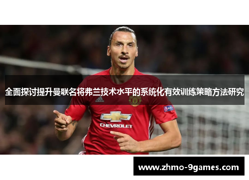 全面探讨提升曼联名将弗兰技术水平的系统化有效训练策略方法研究