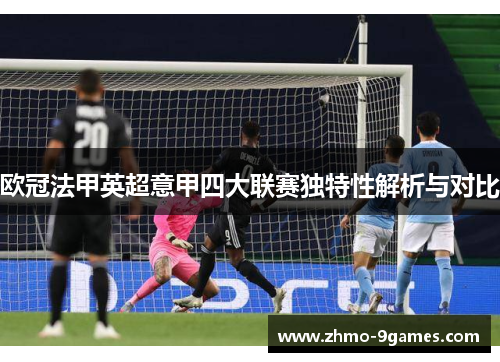 欧冠法甲英超意甲四大联赛独特性解析与对比 欧冠法甲英超意甲四大联赛独特性解析与对比