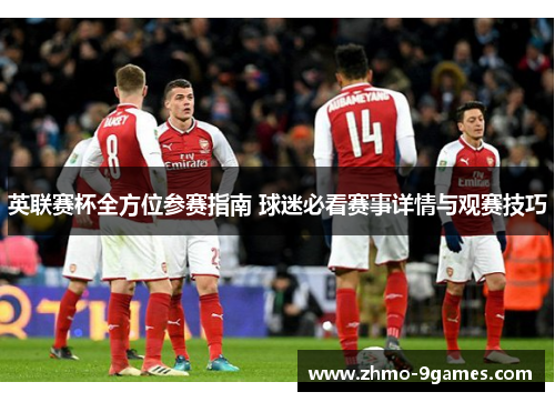 英联赛杯全方位参赛指南 球迷必看赛事详情与观赛技巧 英联赛杯全方位参赛指南 球迷必看赛事详情与观赛技巧