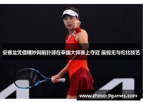 安赛龙凭借精妙网前扑球在泰国大师赛上夺冠 展现无与伦比技艺 安赛龙凭借精妙网前扑球在泰国大师赛上夺冠 展现无与伦比技艺