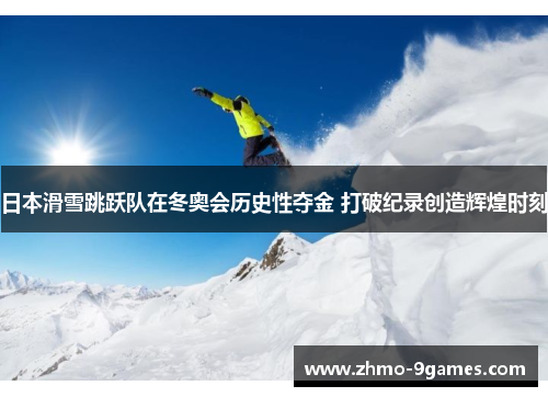 日本滑雪跳跃队在冬奥会历史性夺金 打破纪录创造辉煌时刻 日本滑雪跳跃队在冬奥会历史性夺金 打破纪录创造辉煌时刻