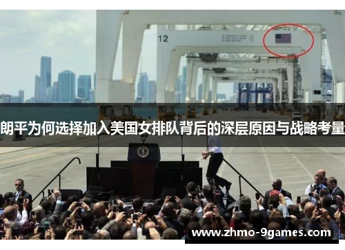 朗平为何选择加入美国女排队背后的深层原因与战略考量 朗平为何选择加入美国女排队背后的深层原因与战略考量