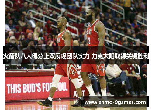 火箭队八人得分上双展现团队实力 力克太阳取得关键胜利 火箭队八人得分上双展现团队实力 力克太阳取得关键胜利