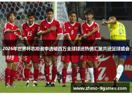2026年世界杯志愿者申请破百万全球球迷热情汇聚共迎足球盛会 2026年世界杯志愿者申请破百万全球球迷热情汇聚共迎足球盛会