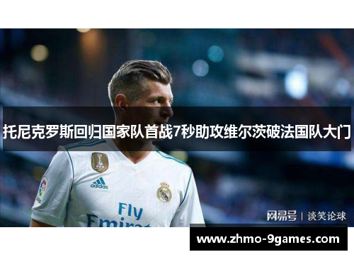 托尼克罗斯回归国家队首战7秒助攻维尔茨破法国队大门 托尼克罗斯回归国家队首战7秒助攻维尔茨破法国队大门