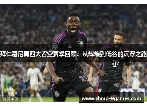 拜仁慕尼黑四大皆空赛季回顾:从辉煌到低谷的沉浮之路 拜仁慕尼黑四大皆空赛季回顾:从辉煌到低谷的沉浮之路