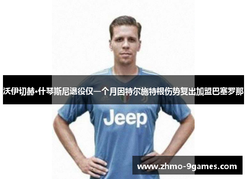 沃伊切赫·什琴斯尼退役仅一个月因特尔施特根伤势复出加盟巴塞罗那